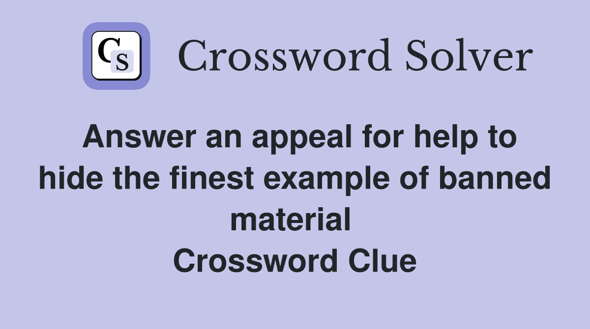 Answer an appeal for help to hide the finest example of banned material  Crossword Clue