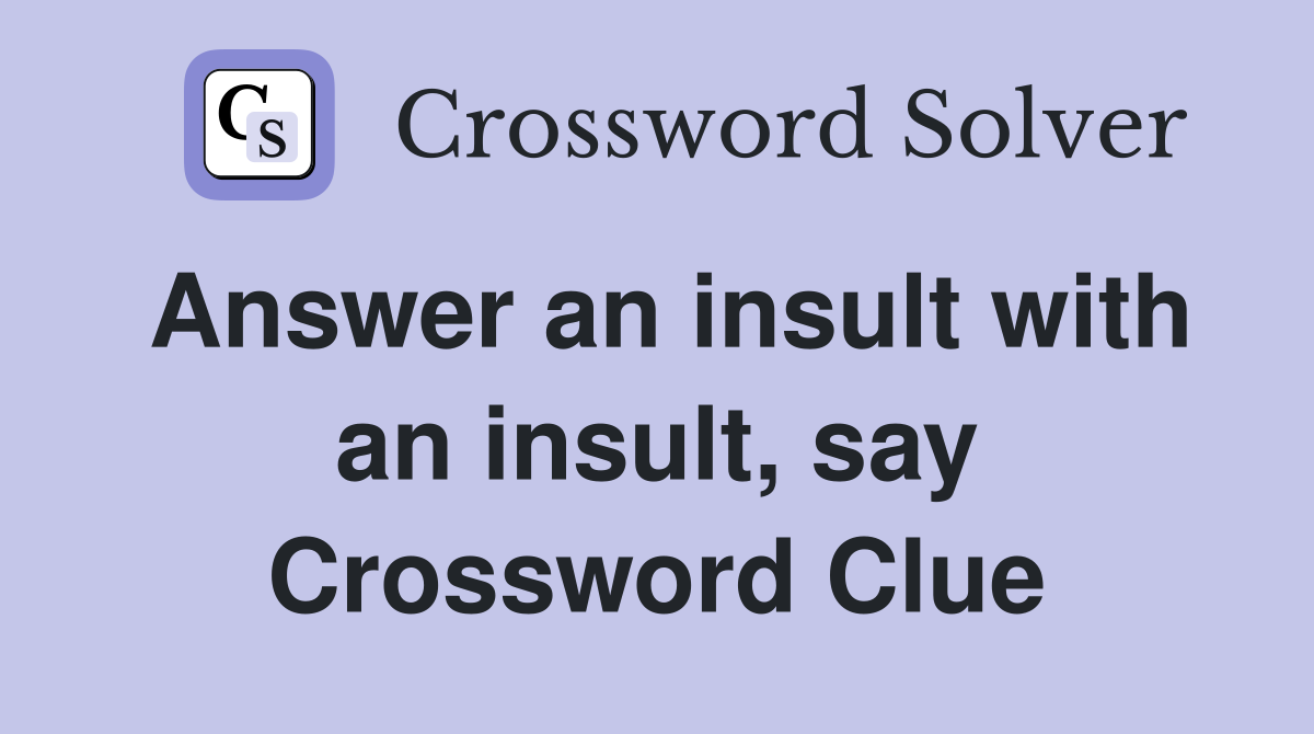 Answer an insult with an insult, say Crossword Clue