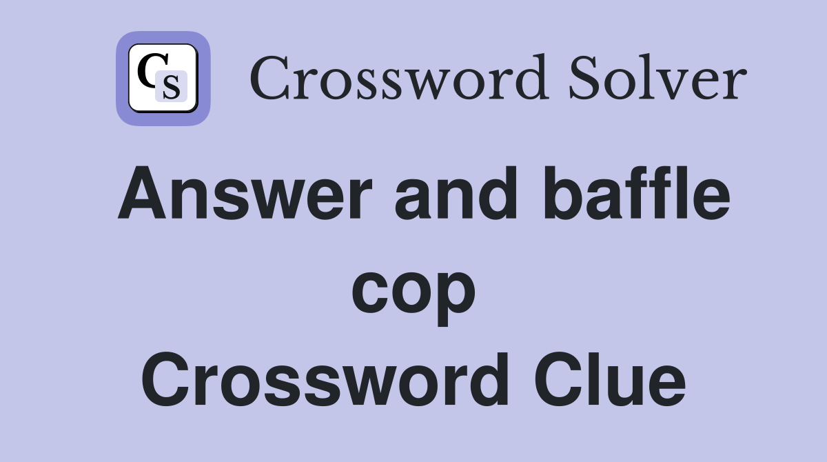 Answer and baffle cop Crossword Clue