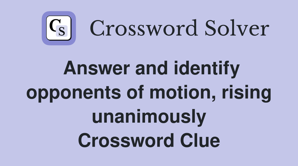 Answer and identify opponents of motion, rising unanimously Crossword Clue