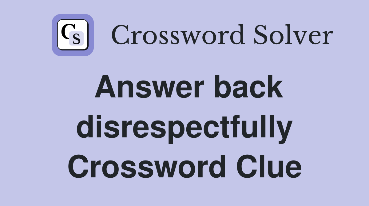 Answer back disrespectfully Crossword Clue