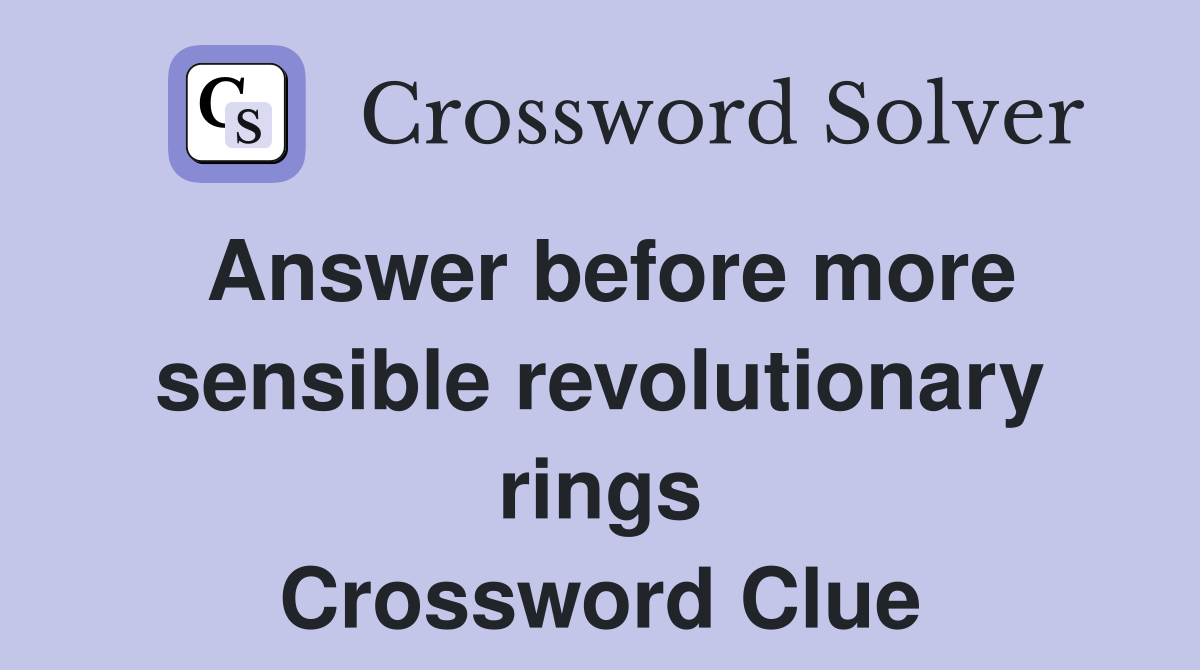Answer before more sensible revolutionary rings Crossword Clue