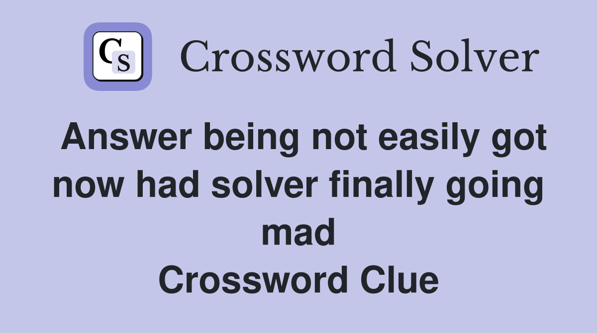 Answer being not easily got now had solver finally going mad Crossword Clue