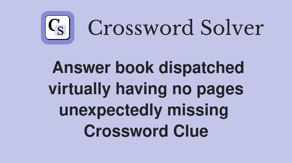 Answer book dispatched virtually having no pages unexpectedly missing  Crossword Clue