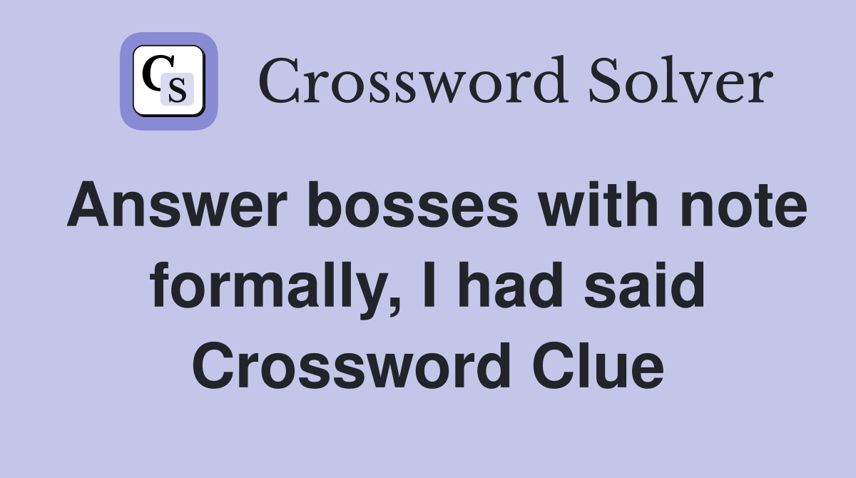 Answer bosses with note formally, I had said Crossword Clue