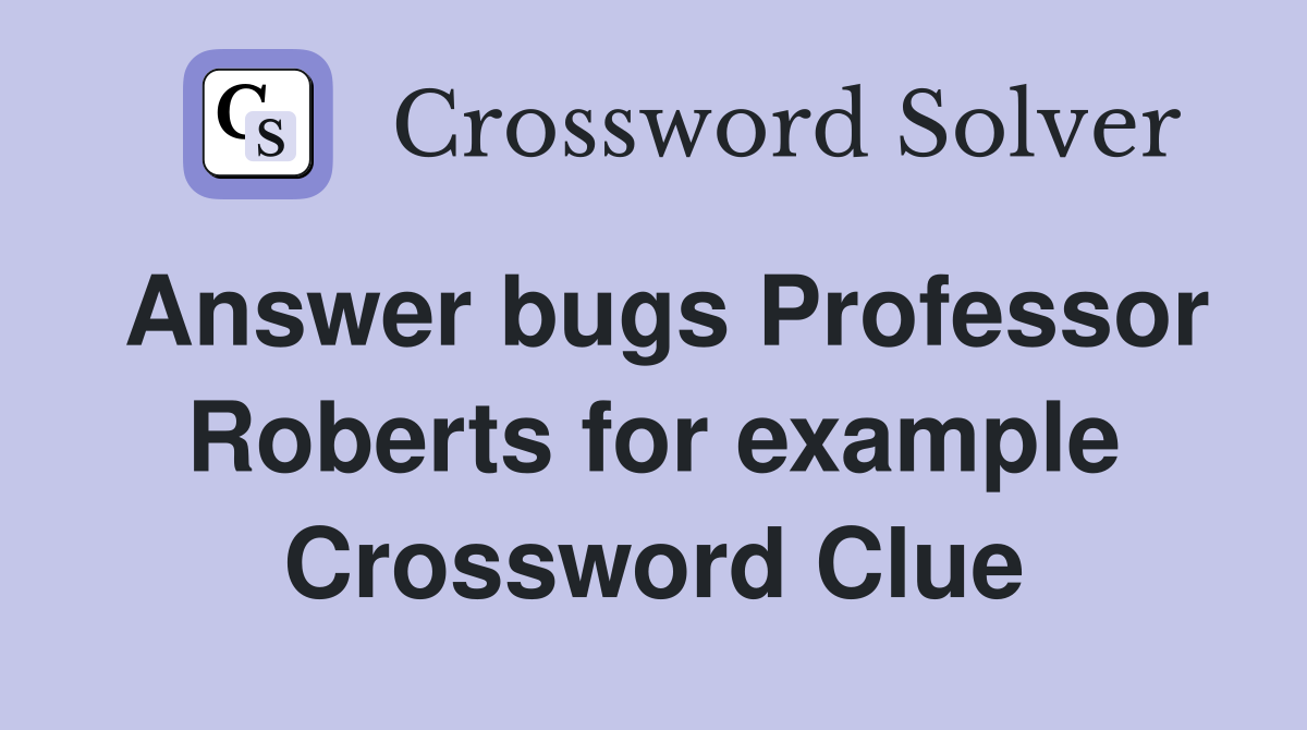 Answer bugs Professor Roberts for example Crossword Clue