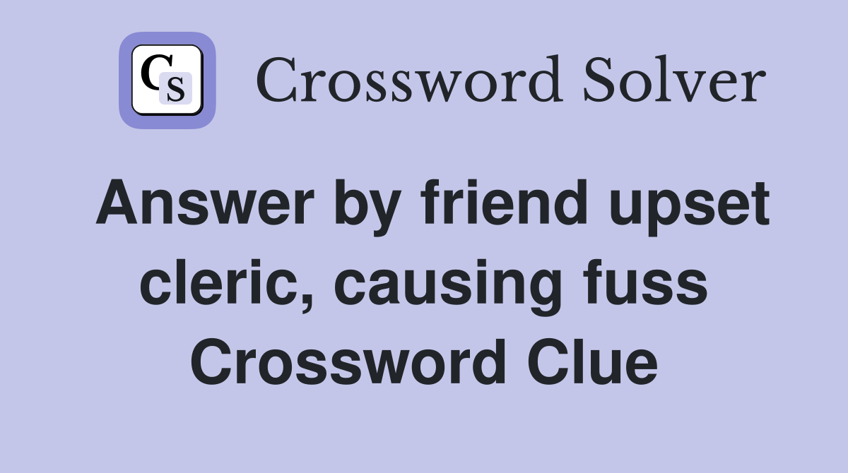 Answer by friend upset cleric, causing fuss Crossword Clue