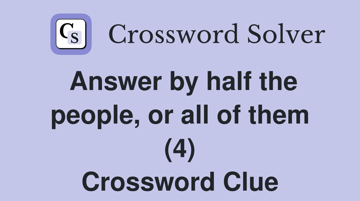Answer by half the people, or all of them (4) Crossword Clue
