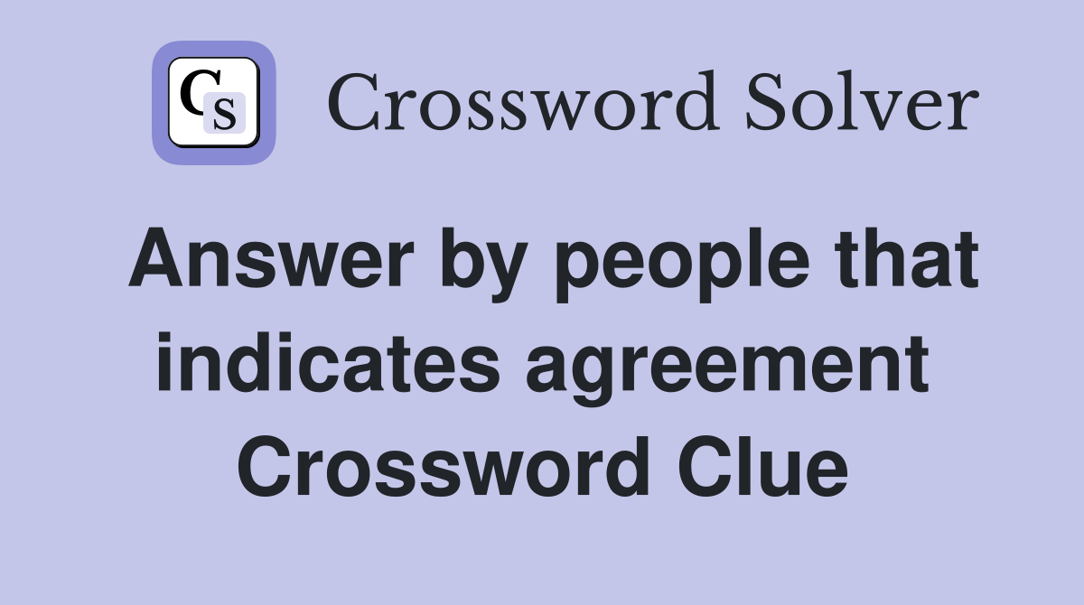 Answer by people that indicates agreement Crossword Clue