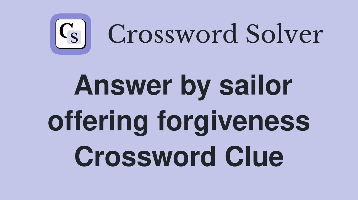 Answer by sailor offering forgiveness Crossword Clue