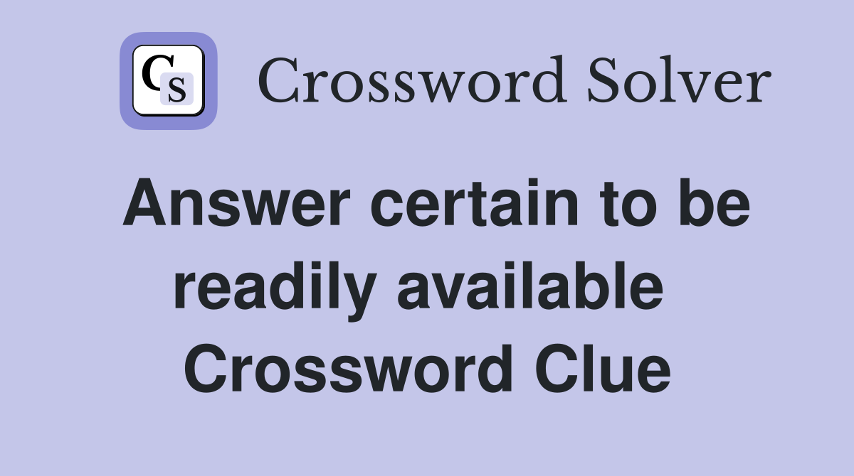 Answer certain to be readily available  Crossword Clue