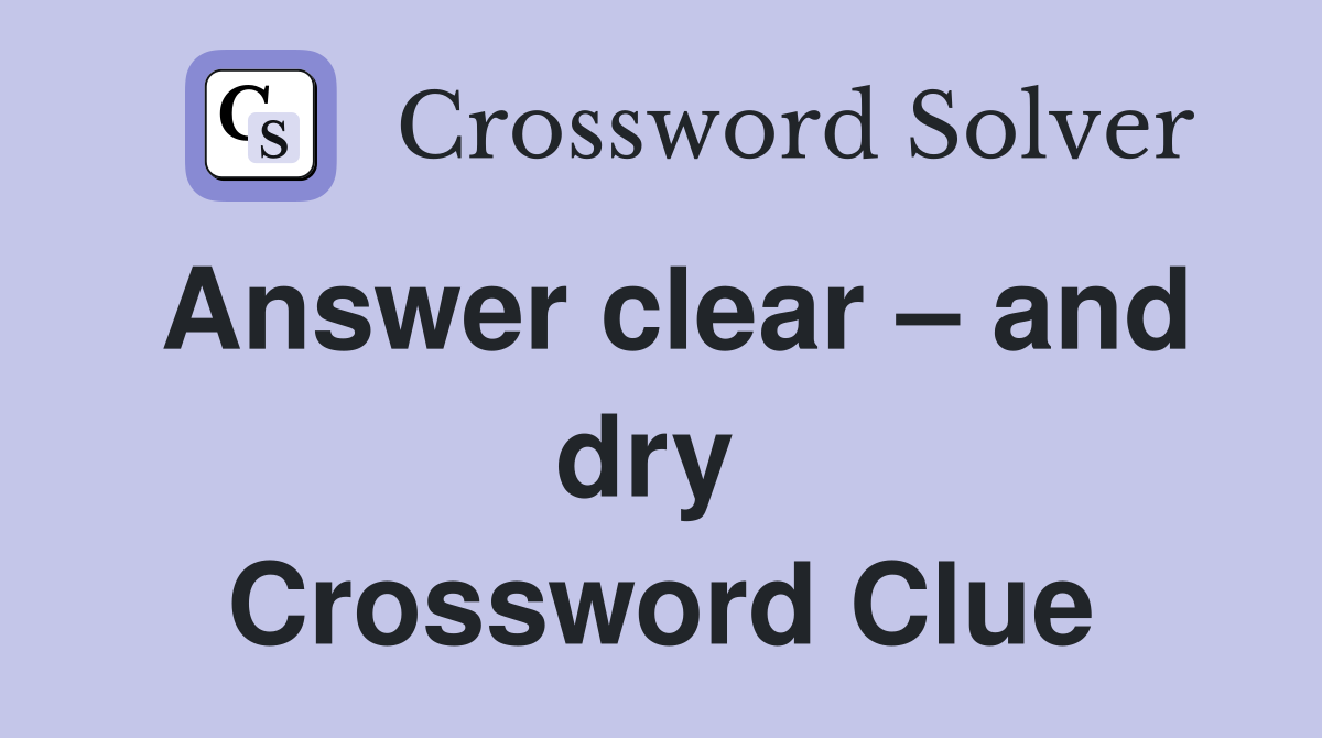 Answer clear – and dry  Crossword Clue
