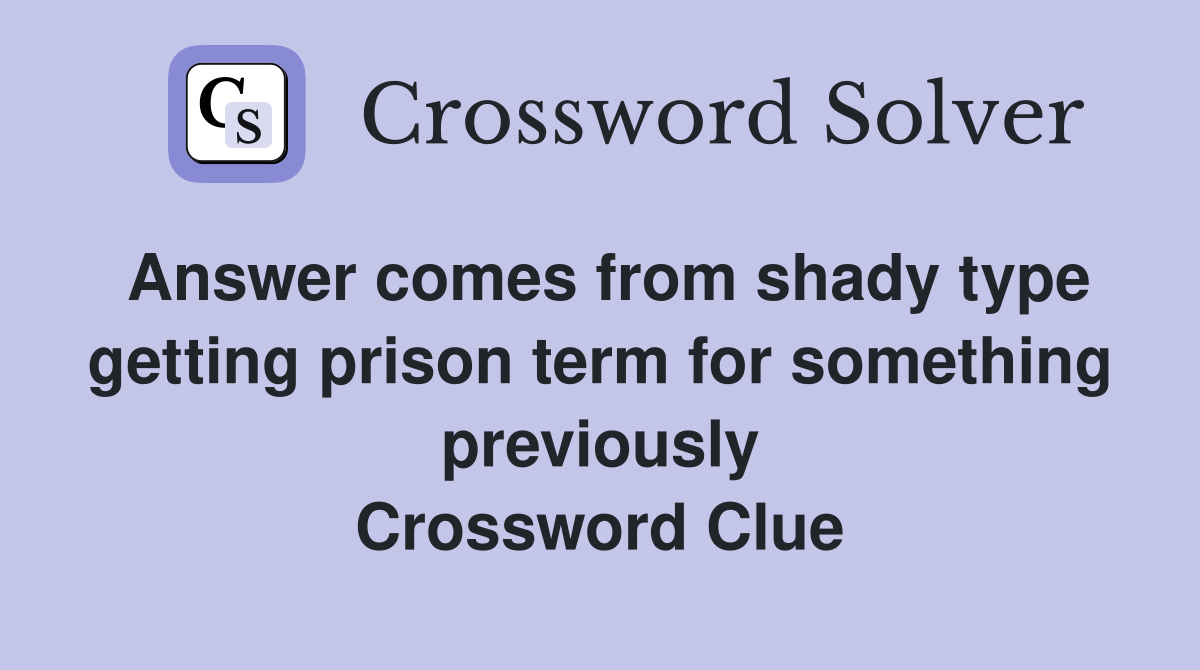 Answer comes from shady type getting prison term for something previously Crossword Clue