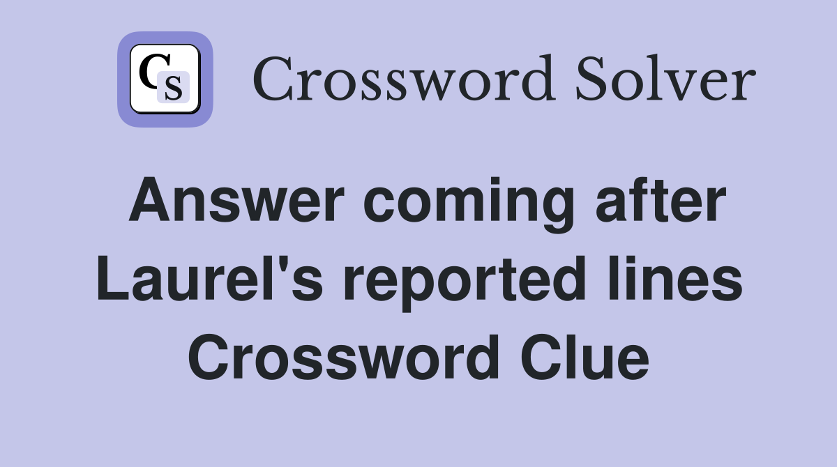 Answer coming after Laurel's reported lines Crossword Clue