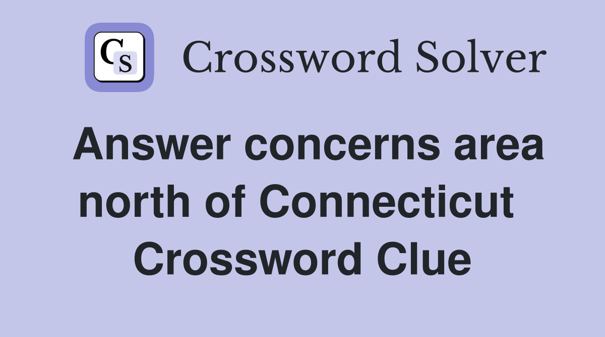 Answer concerns area north of Connecticut  Crossword Clue