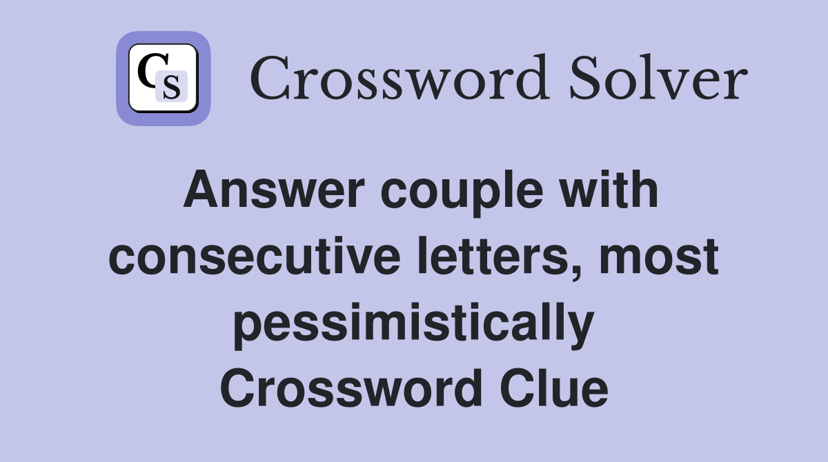 Answer couple with consecutive letters, most pessimistically Crossword Clue