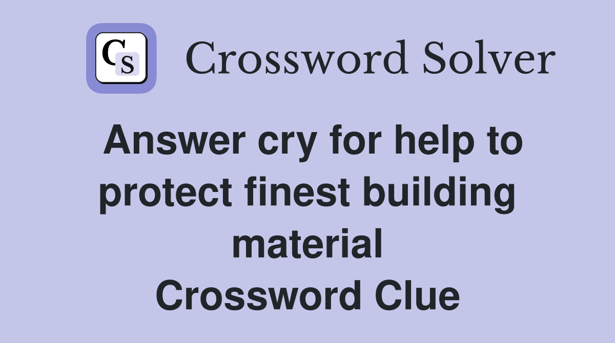 Answer cry for help to protect finest building material Crossword Clue