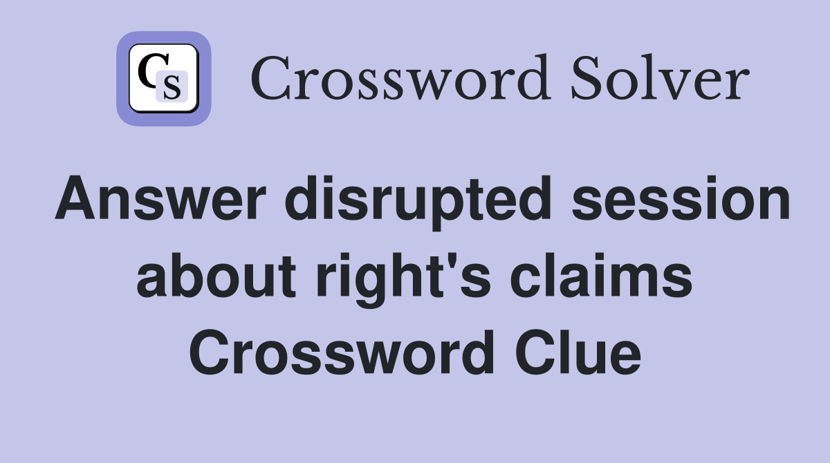 Answer disrupted session about right's claims Crossword Clue