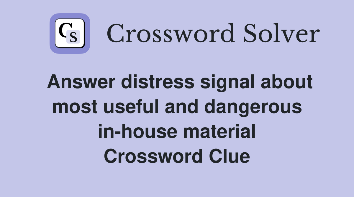 Answer distress signal about most useful and dangerous in-house material Crossword Clue
