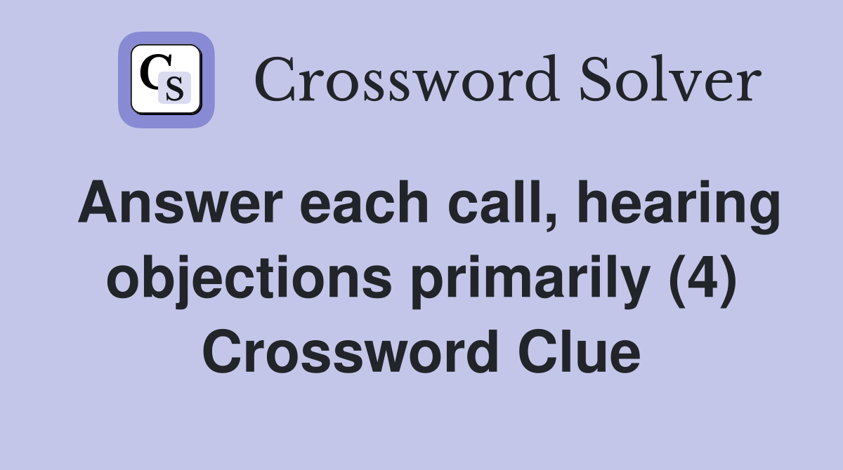 Answer each call, hearing objections primarily (4) Crossword Clue