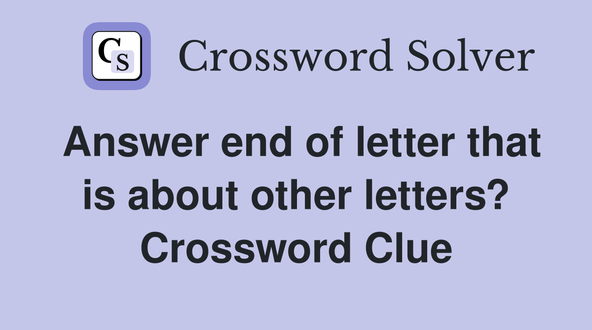 Answer end of letter that is about other letters? Crossword Clue