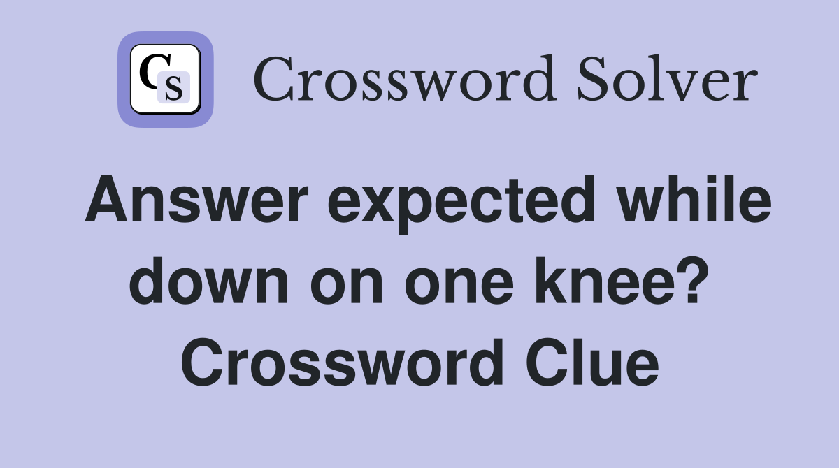 Answer expected while down on one knee? Crossword Clue