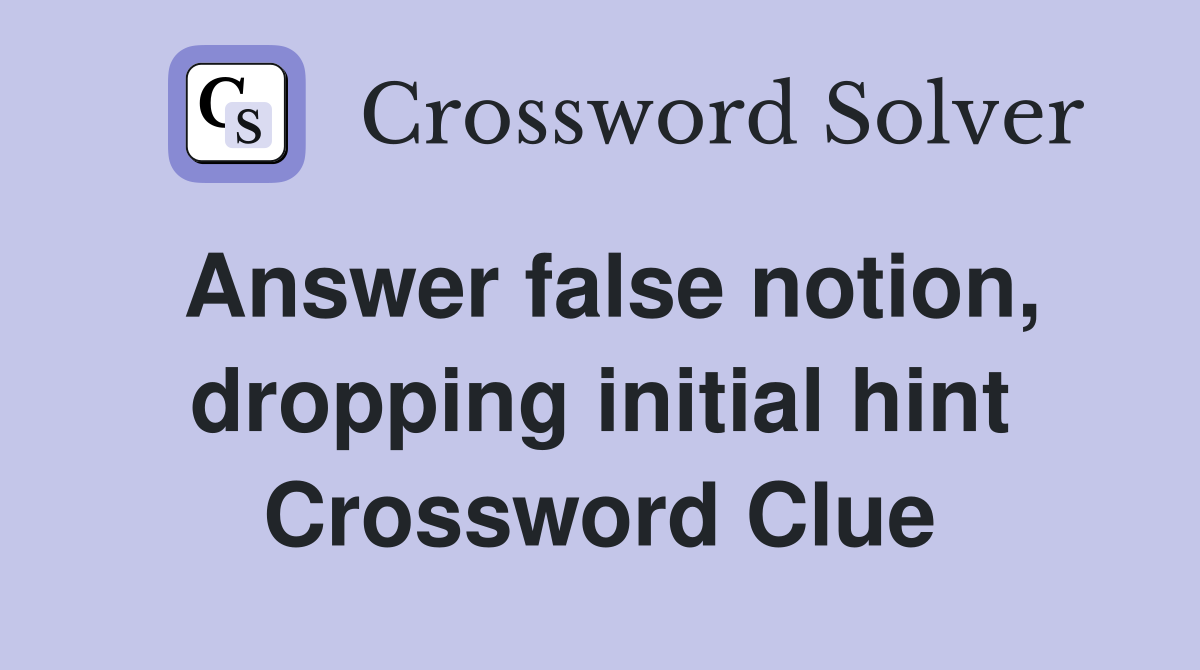 Answer false notion, dropping initial hint Crossword Clue