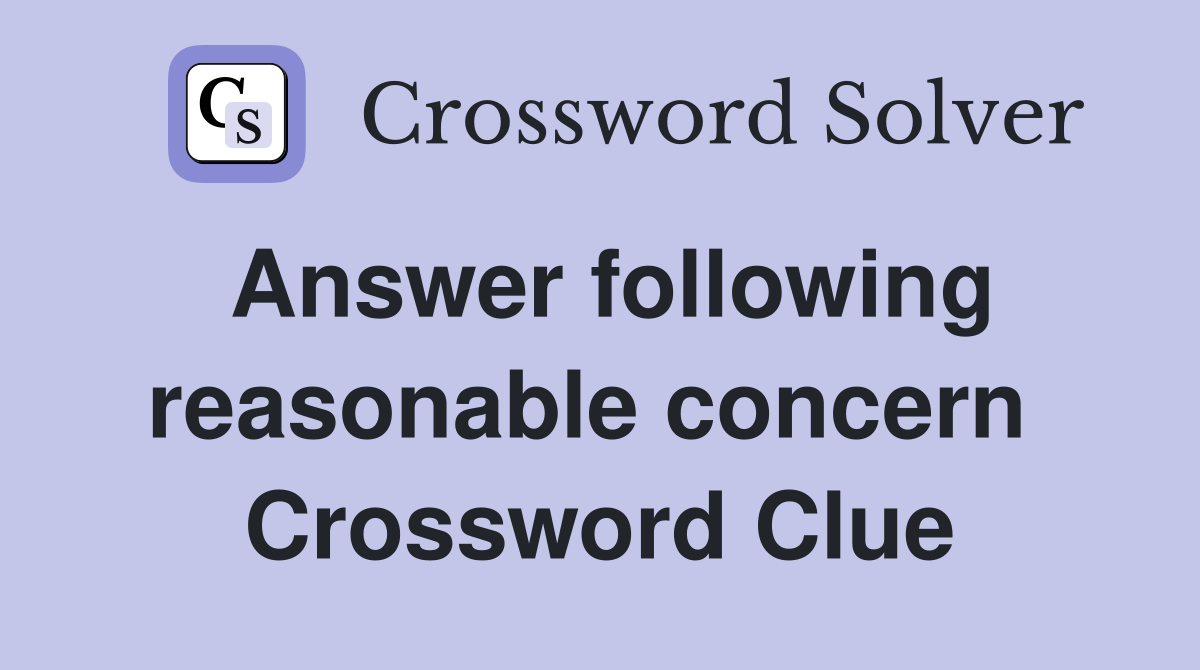 Answer following reasonable concern  Crossword Clue