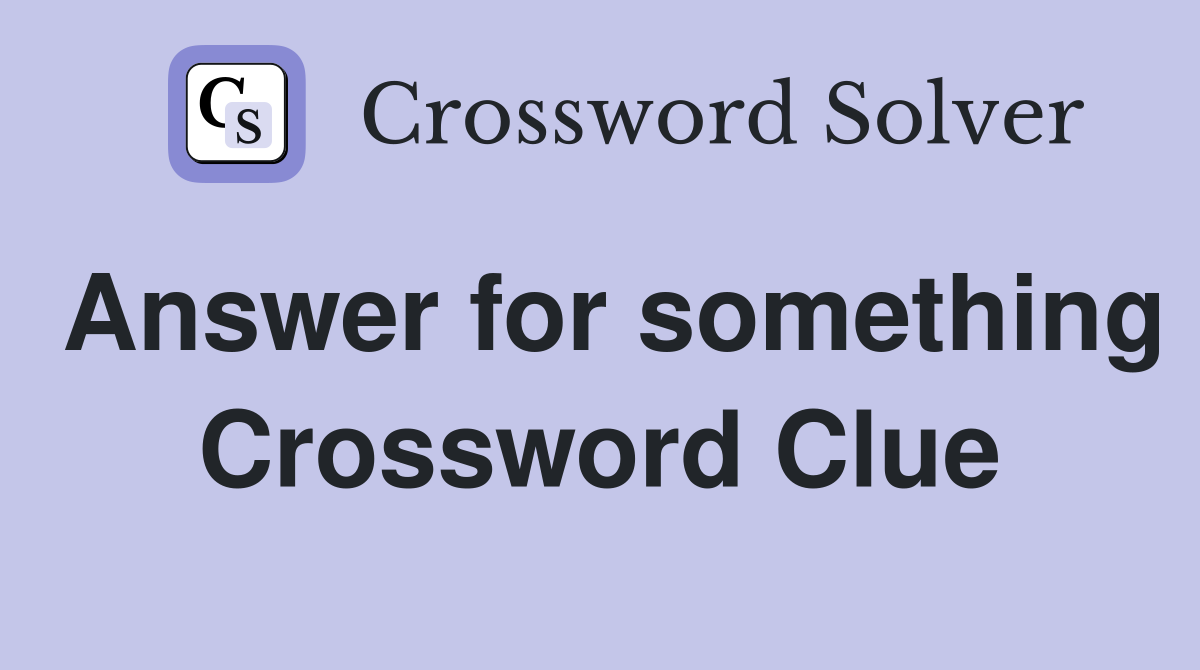 Answer for something Crossword Clue