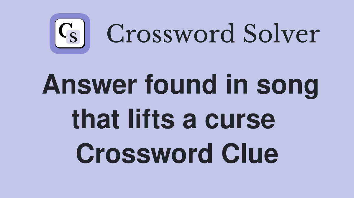 Answer found in song that lifts a curse  Crossword Clue