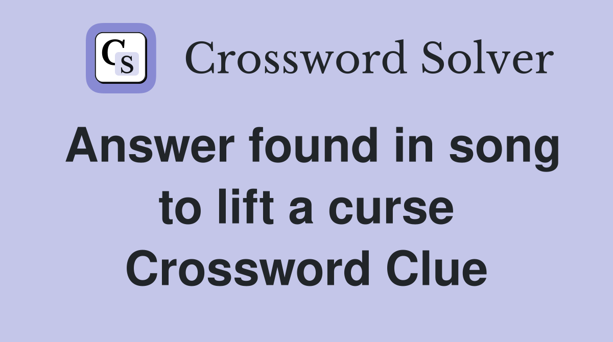 Answer found in song to lift a curse Crossword Clue