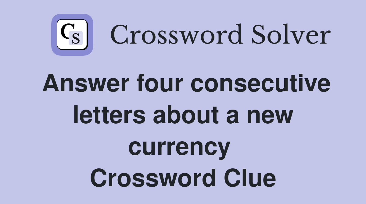 Answer four consecutive letters about a new currency  Crossword Clue