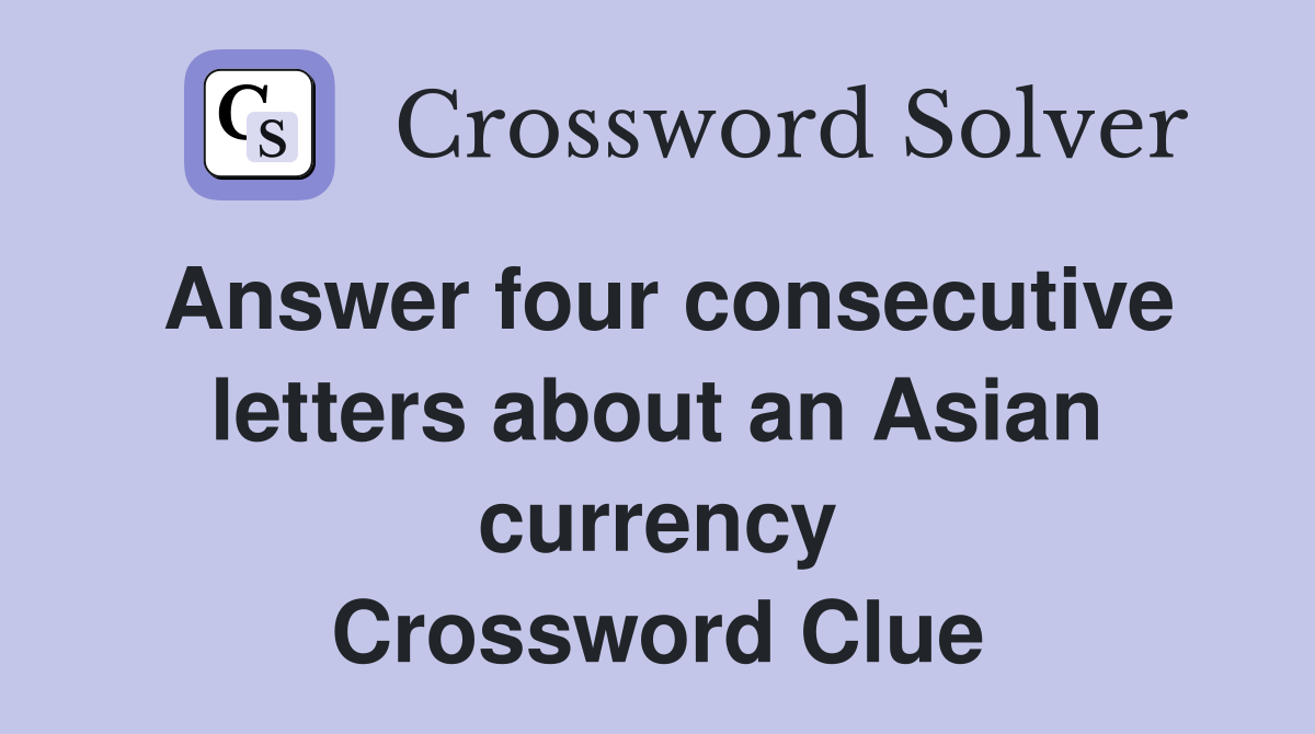 Answer four consecutive letters about an Asian currency Crossword Clue