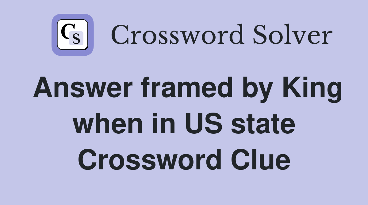 Answer framed by King when in US state Crossword Clue