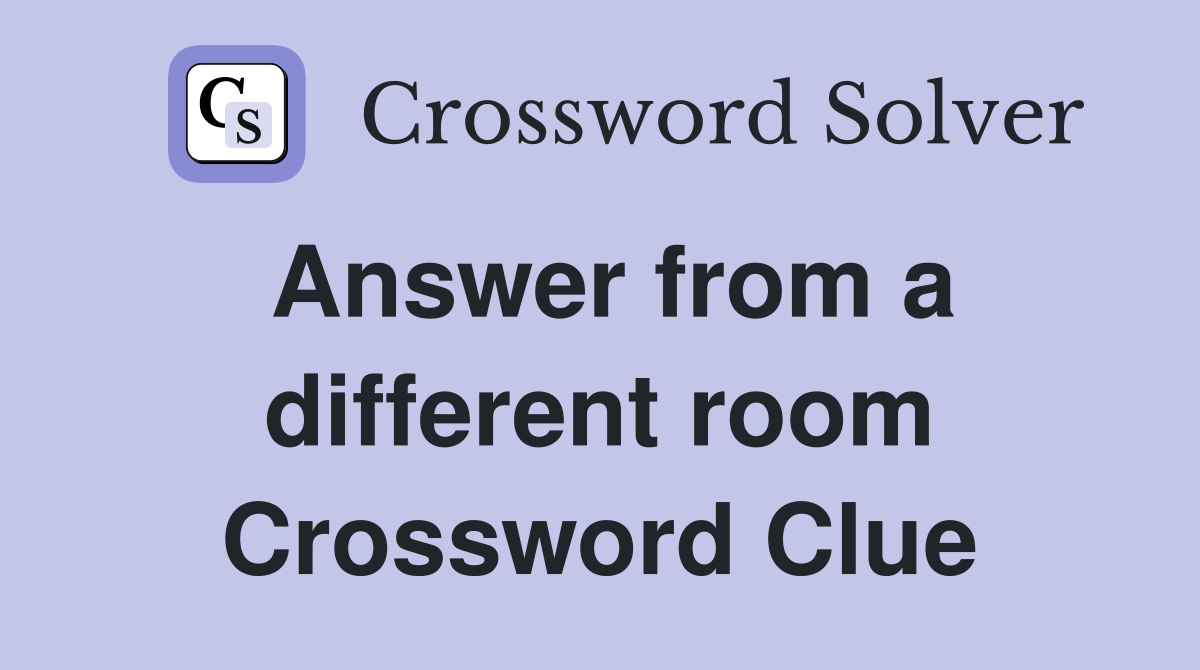 Answer from a different room Crossword Clue
