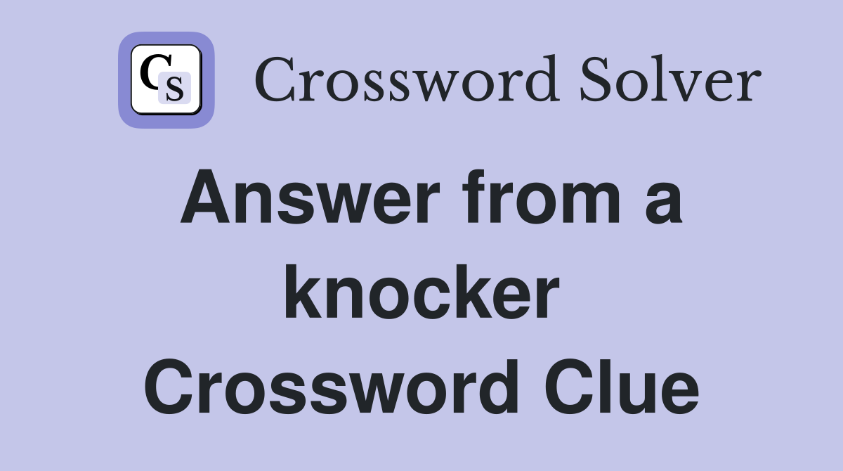 Answer from a knocker Crossword Clue