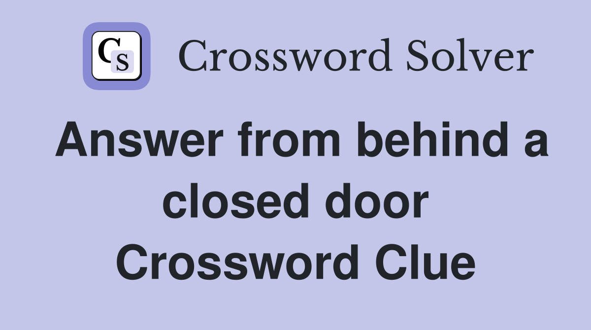 Answer from behind a closed door Crossword Clue