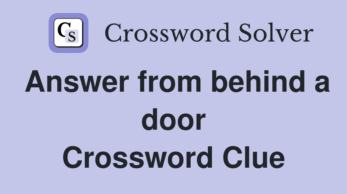 Answer from behind a door Crossword Clue