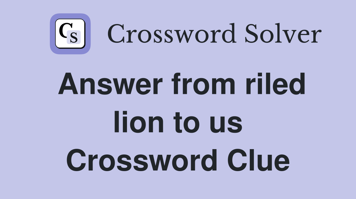 Answer from riled lion to us Crossword Clue