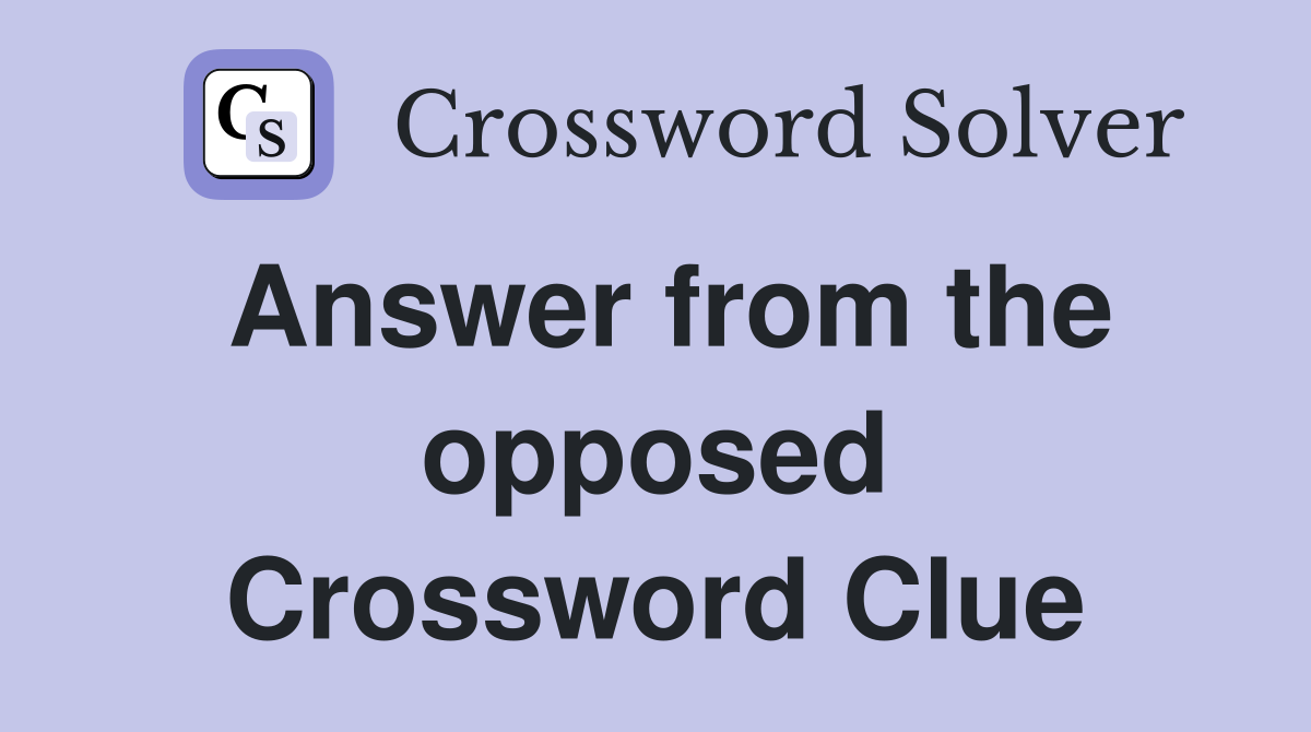 Answer from the opposed Crossword Clue