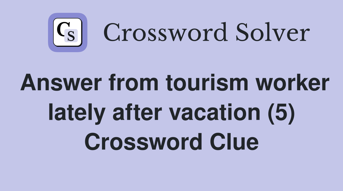 Answer from tourism worker lately after vacation (5) Crossword Clue