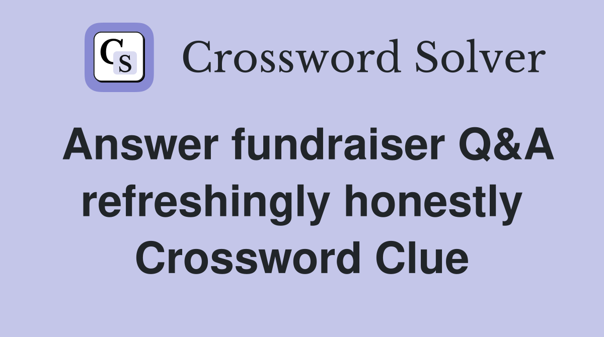Answer fundraiser Q&A refreshingly honestly Crossword Clue