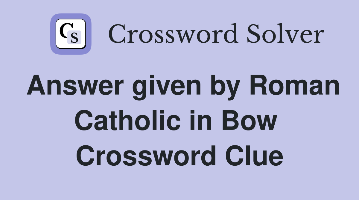 Answer given by Roman Catholic in Bow  Crossword Clue