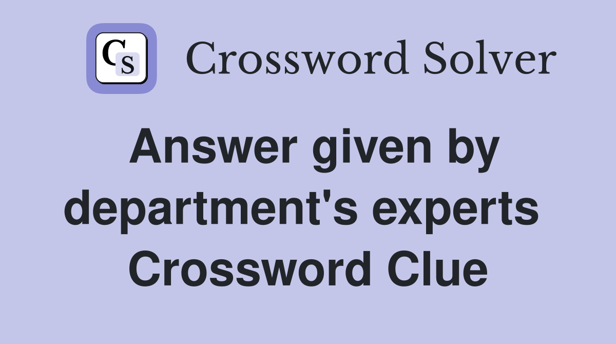Answer given by department's experts  Crossword Clue