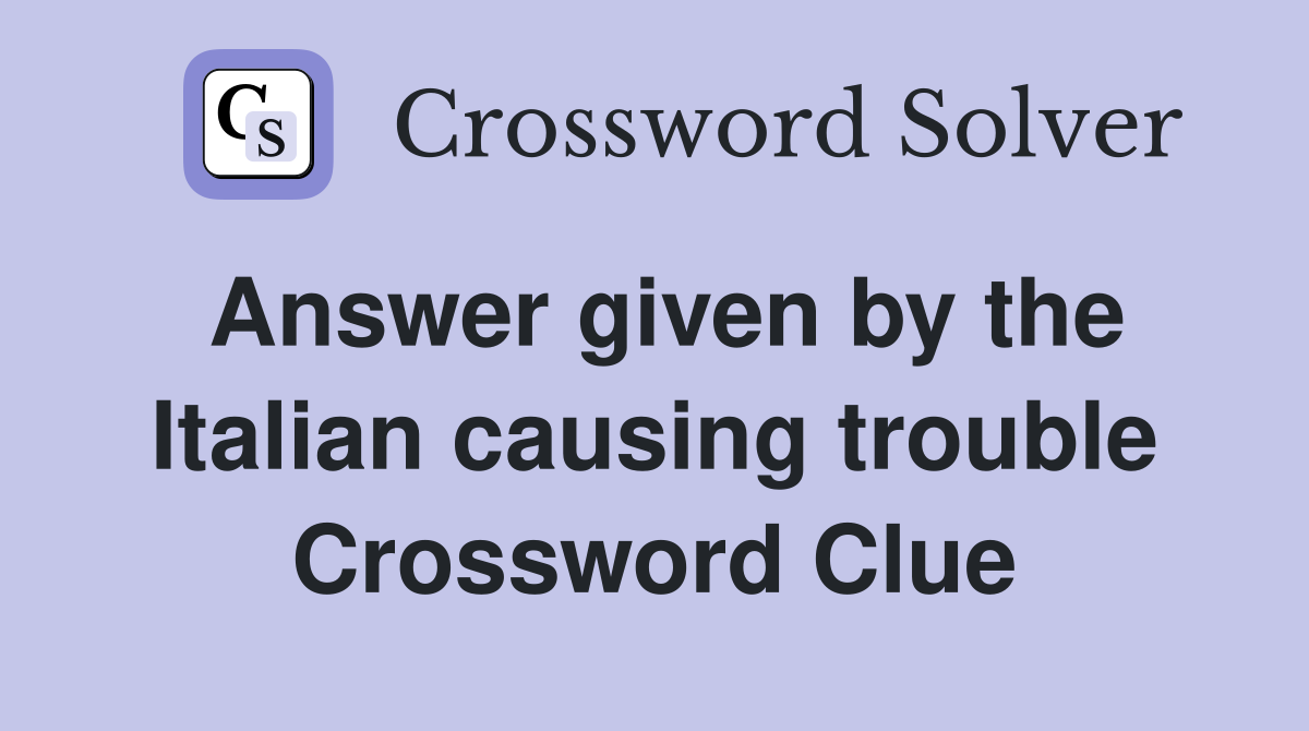 Answer given by the Italian causing trouble Crossword Clue