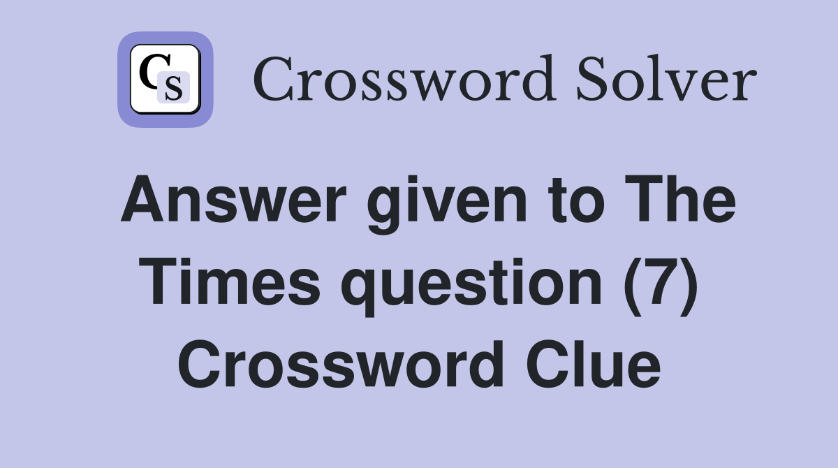 Answer given to The Times question (7) Crossword Clue
