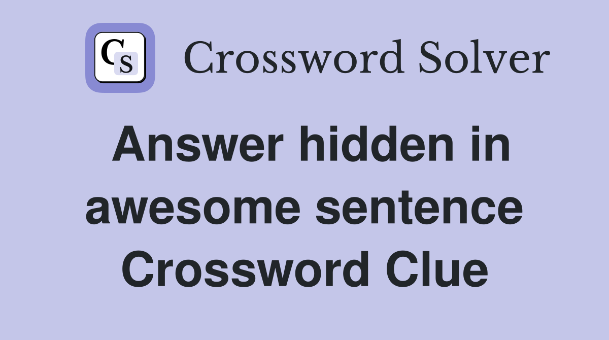 Answer hidden in awesome sentence Crossword Clue