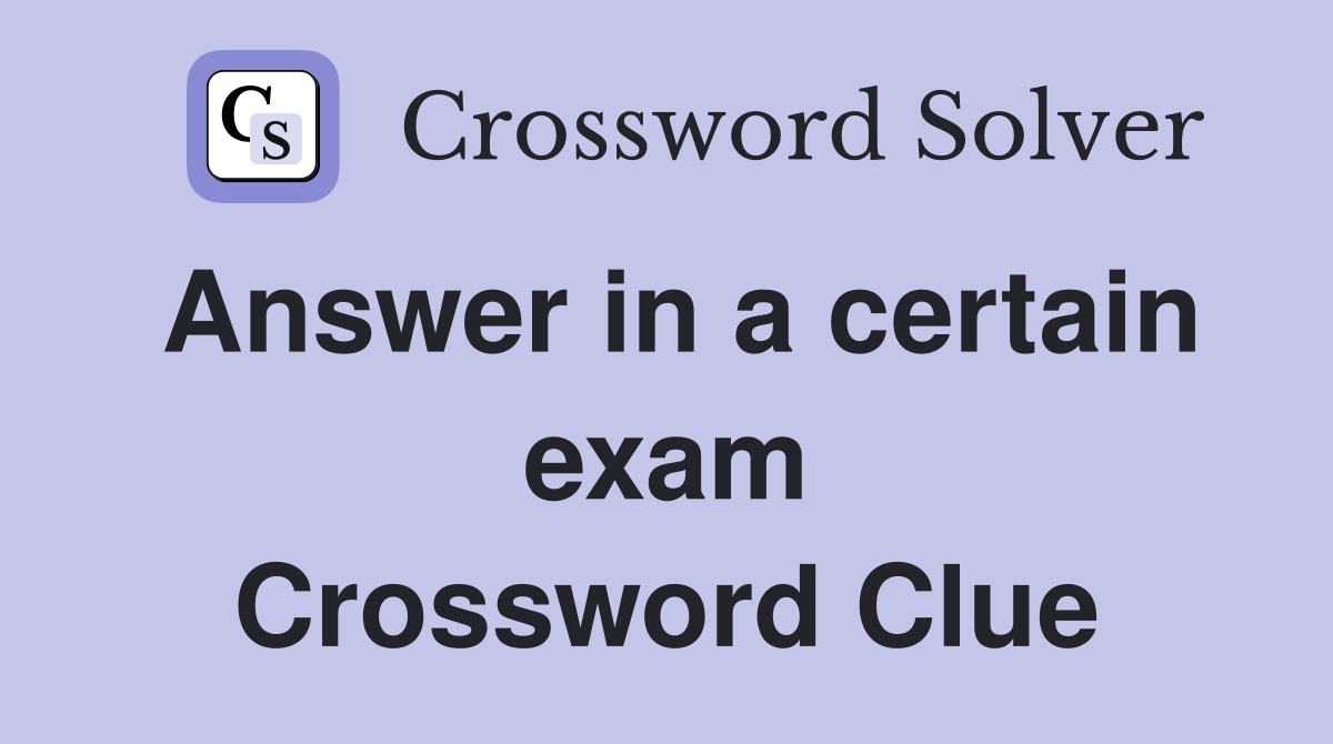 Answer in a certain exam Crossword Clue