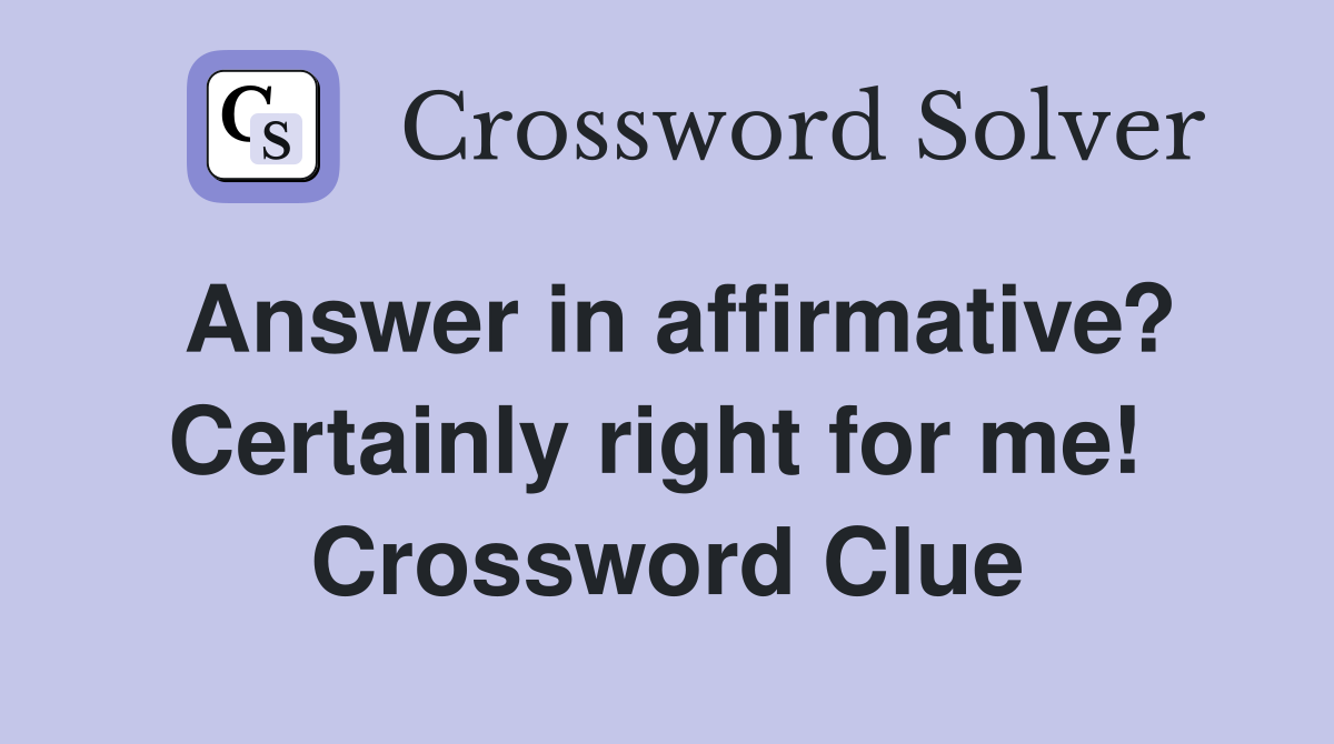 Answer in affirmative? Certainly right for me!  Crossword Clue