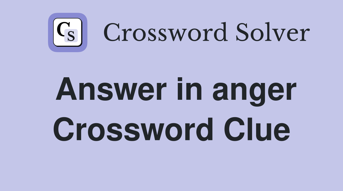 Answer in anger Crossword Clue